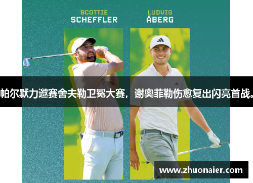 帕尔默力邀赛舍夫勒卫冕大赛，谢奥菲勒伤愈复出闪亮首战。